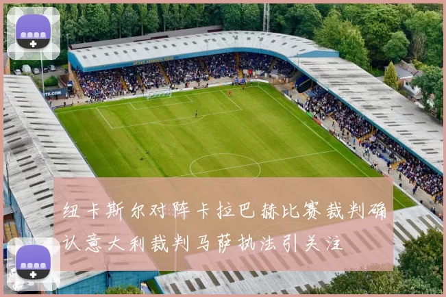 纽卡斯尔对阵卡拉巴赫比赛裁判确认意大利裁判马萨执法引关注