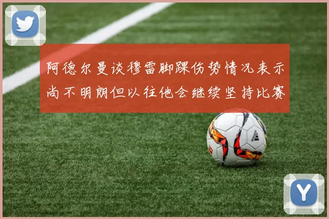 阿德尔曼谈穆雷脚踝伤势情况表示尚不明朗但以往他会继续坚持比赛