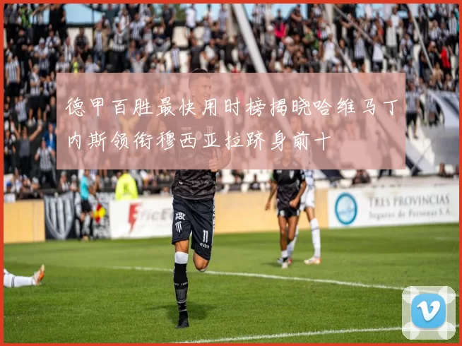 德甲百胜最快用时榜揭晓哈维马丁内斯领衔穆西亚拉跻身前十