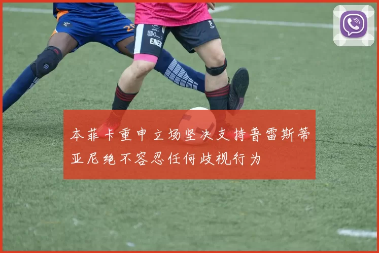 本菲卡重申立场坚决支持普雷斯蒂亚尼绝不容忍任何歧视行为
