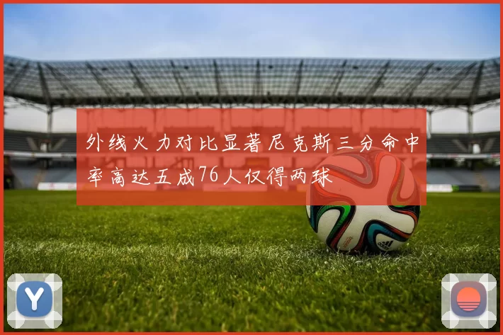 外线火力对比显著尼克斯三分命中率高达五成76人仅得两球