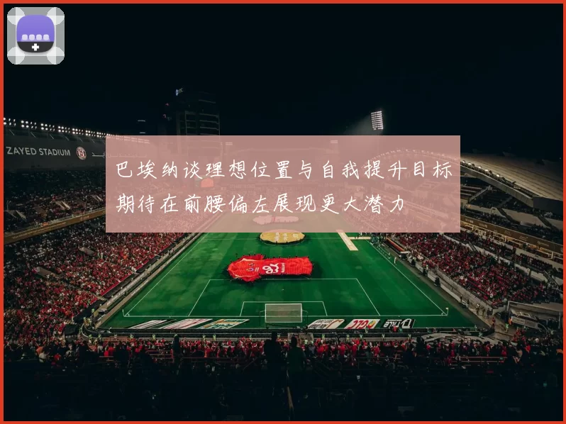 巴埃纳谈理想位置与自我提升目标期待在前腰偏左展现更大潜力
