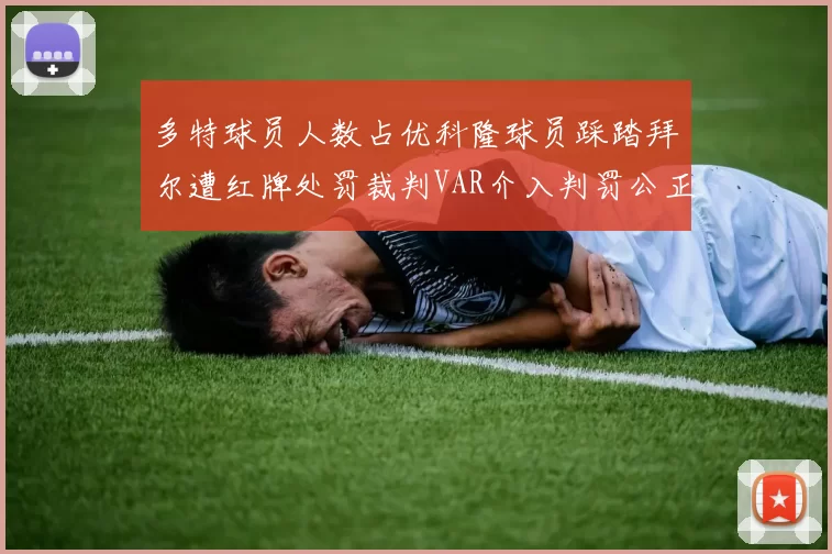 多特球员人数占优科隆球员踩踏拜尔遭红牌处罚裁判VAR介入判罚公正